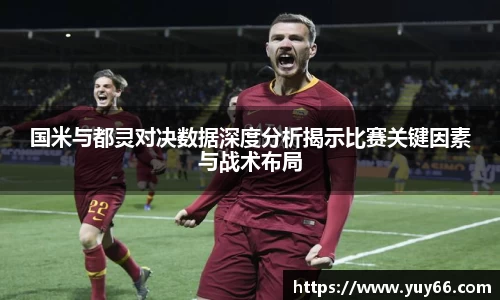 国米与都灵对决数据深度分析揭示比赛关键因素与战术布局