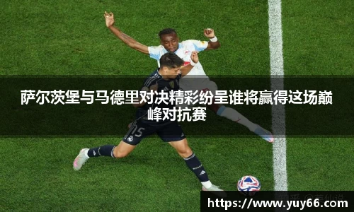 萨尔茨堡与马德里对决精彩纷呈谁将赢得这场巅峰对抗赛