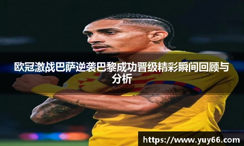 欧冠激战巴萨逆袭巴黎成功晋级精彩瞬间回顾与分析