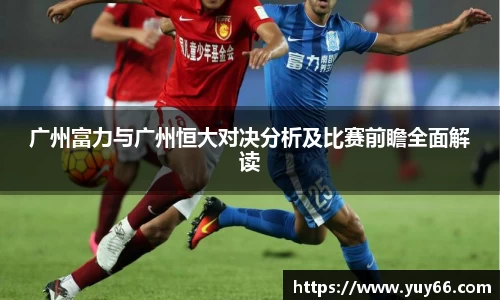 广州富力与广州恒大对决分析及比赛前瞻全面解读